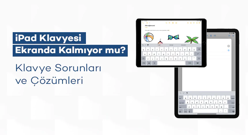 iPad Klavyesi Ekranda Kalmıyor mu? Klavye Sorunları ve Çözümleri