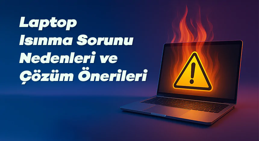 Laptop Isınma Sorunu Nedenleri ve Çözüm Önerileri