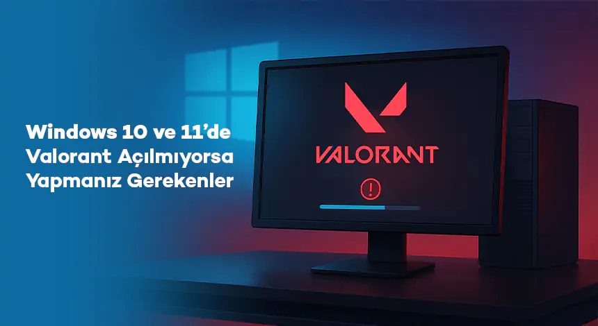 Windows 10 ve 11’de Valorant Açılmıyorsa Yapmanız Gerekenler