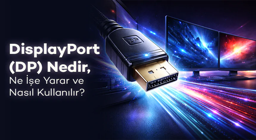 DisplayPort (DP) Nedir, Ne İşe Yarar ve Nasıl Kullanılır?