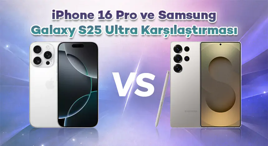 iPhone 16 Pro ve Samsung Galaxy S25 Ultra Karşılaştırması