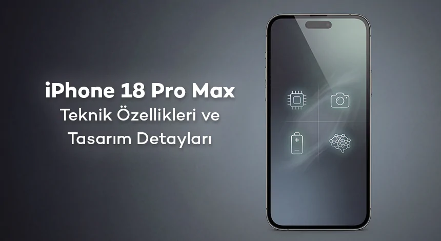 iPhone 18 Pro Max Teknik Özellikleri ve Tasarım Detayları