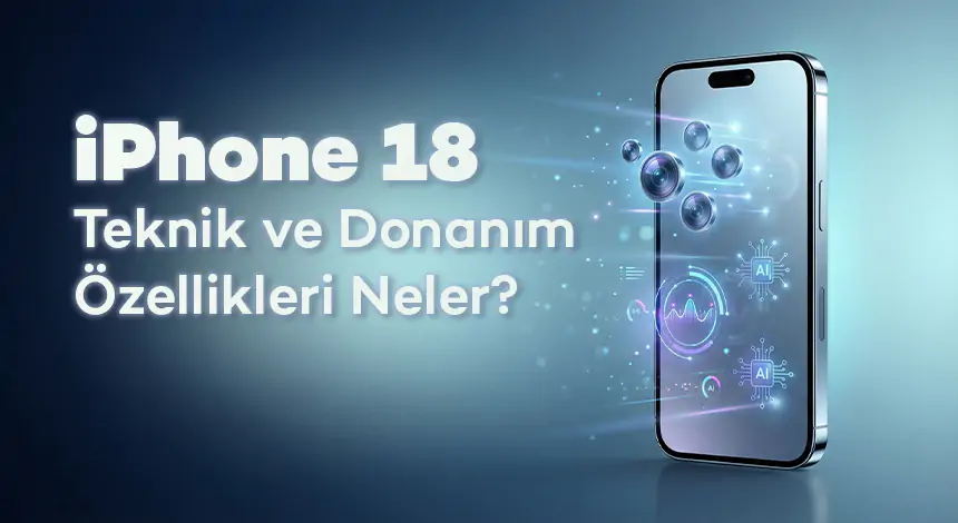 iPhone 18 Teknik ve Donanım Özellikleri Neler?