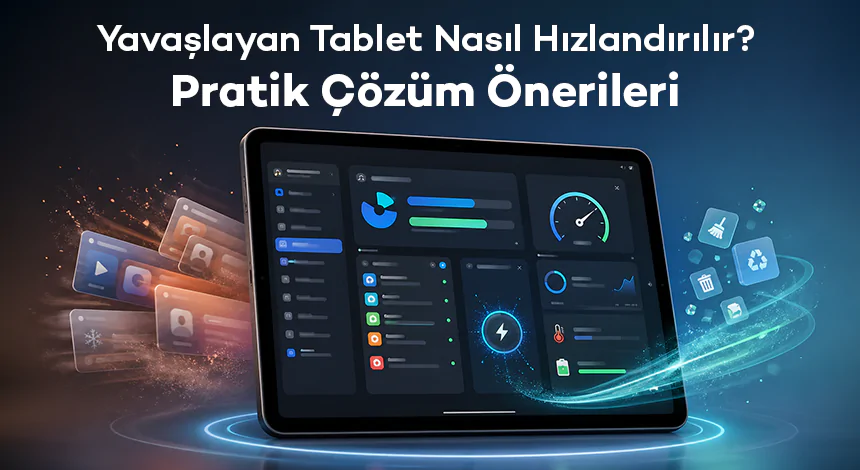 Yavaşlayan Tablet Nasıl Hızlandırılır? Pratik Çözüm Önerileri