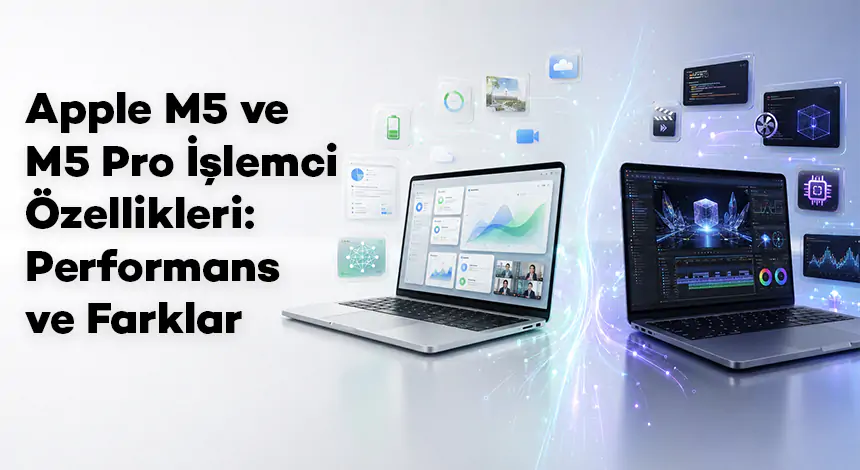 Apple M5 ve M5 Pro İşlemci Özellikleri: Performans ve Farklar