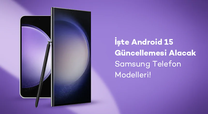 İşte Android 15 Güncellemesi Alacak Samsung Telefon Modelleri!