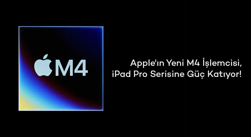 Apple'ın Yeni M4 İşlemcisi, iPad Pro Serisine Güç Katıyor!