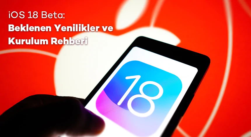 iOS 18 Beta: Beklenen Yenilikler ve Kurulum Rehberi