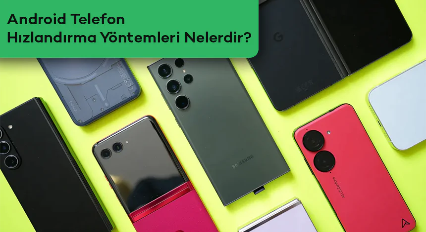 Android Telefon Hızlandırma Yöntemleri Nelerdir?