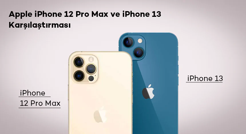 Apple iPhone 12 Pro Max ve iPhone 13 Karşılaştırması