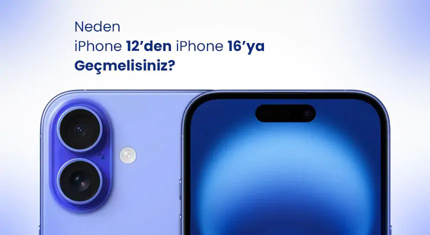 iPhone 12’den iPhone 16’ya Geçmeli Misiniz?