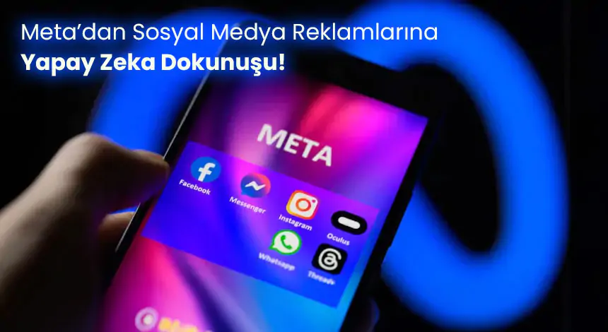 Meta’ya Yeni AI Reklam Düzenleme Araçları Geliyor!