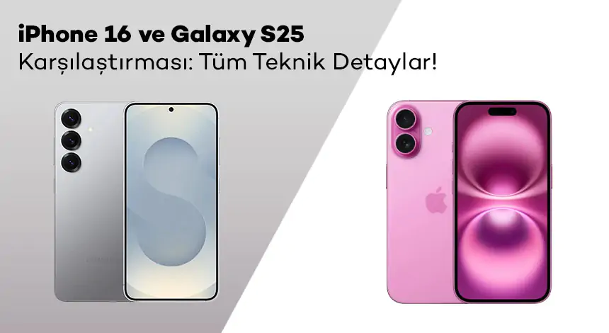 iPhone 16 ve Galaxy S25 Karşılaştırması: Fiyat - Özellikler - Performans
