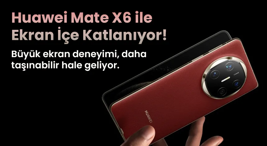 Huawei Mate X6 ve Üçe Katlanabilir Telefon Teknolojisi: Neler Sunuyor?