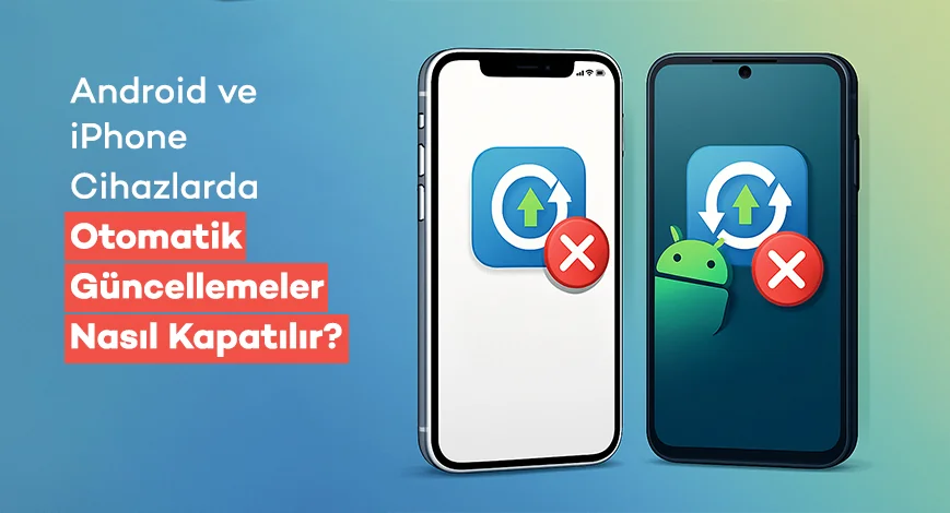 Android ve iPhone Cihazlarda Otomatik Güncellemeler Nasıl Kapatılır?