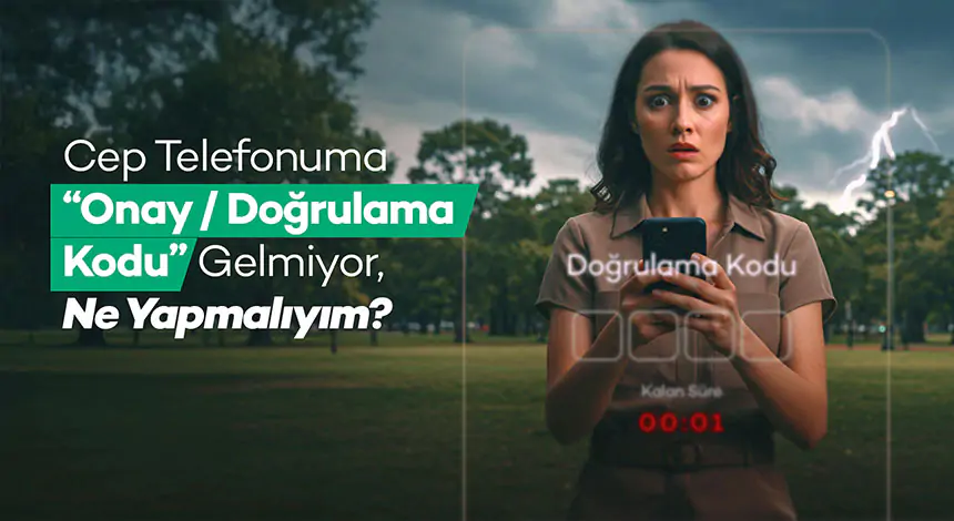 Cep Telefonuma Onay/Doğrulama Kodu Gelmiyor, Ne Yapmalıyım?