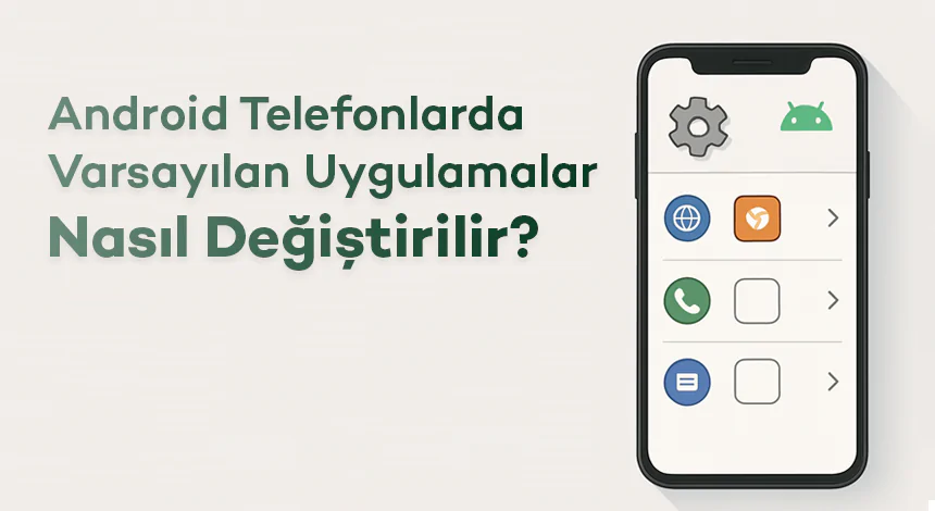 Android Telefonlarda Varsayılan Uygulamalar Nasıl Değiştirilir?