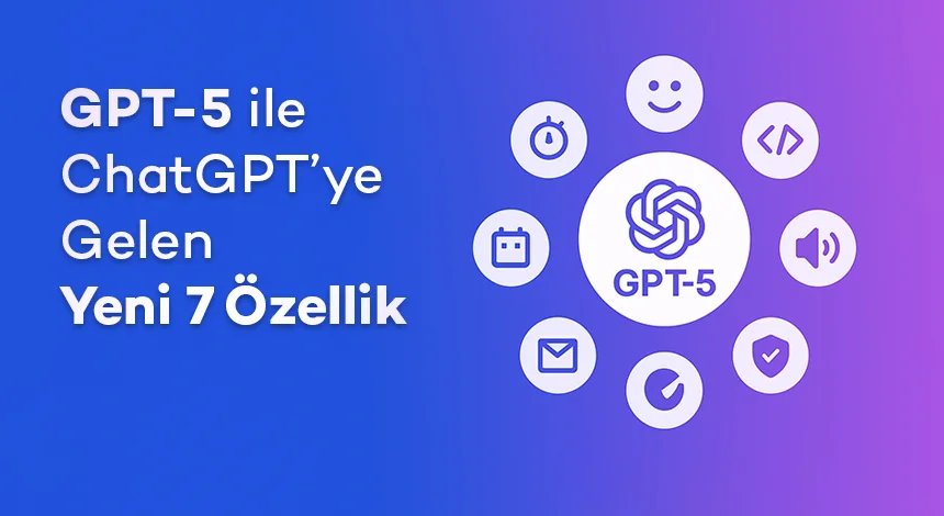 GPT-5 ile ChatGPT’ye Gelen Yeni 7 Özellik