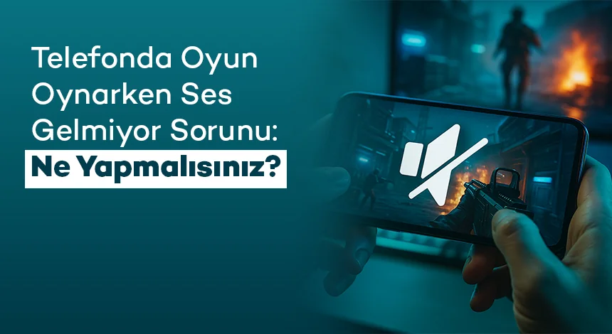 Telefonda Oyun Oynarken Ses Gelmiyor Sorunu: Ne Yapmalısınız?